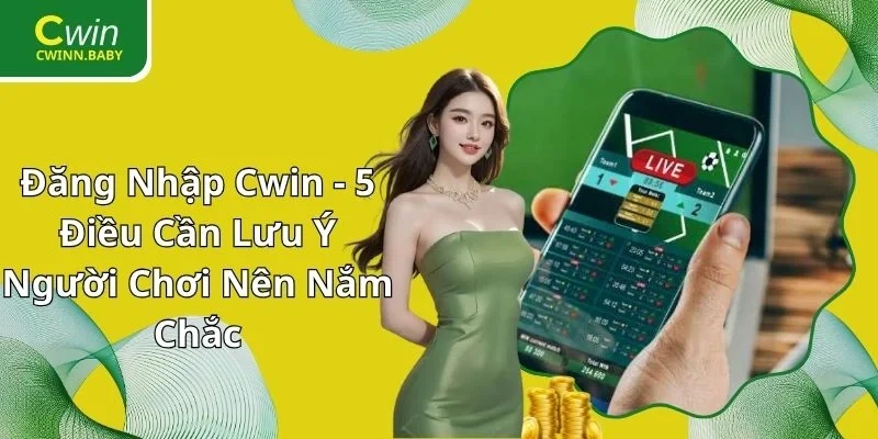 Đăng Nhập Cwin - 5 Điều Cần Lưu Ý